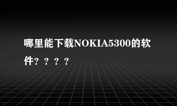 哪里能下载NOKIA5300的软件？？？？