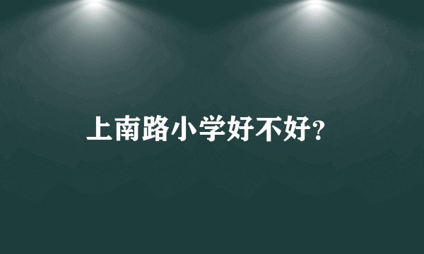 上南路小学好不好？