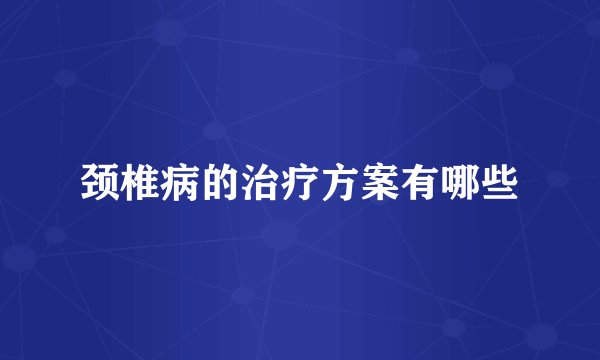 颈椎病的治疗方案有哪些