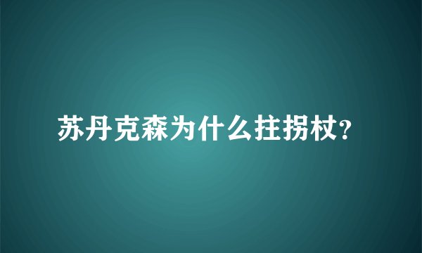 苏丹克森为什么拄拐杖？