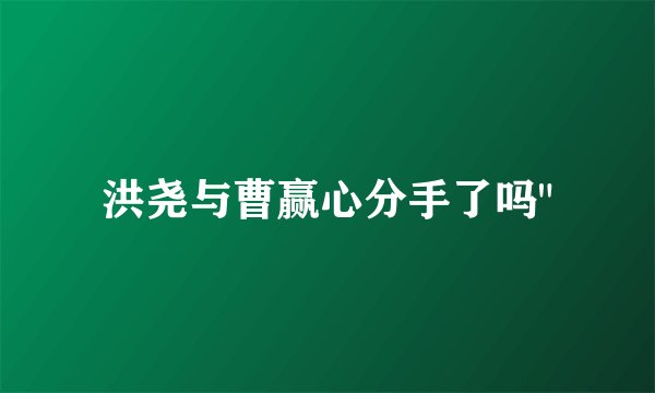 洪尧与曹赢心分手了吗