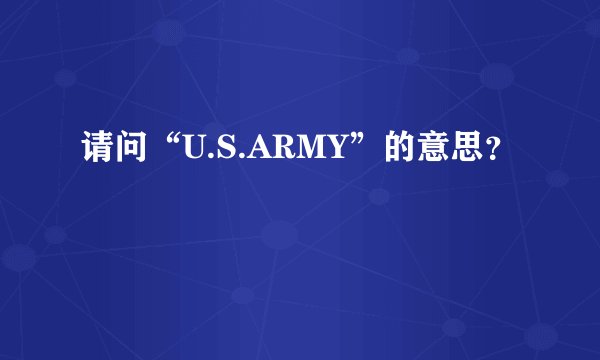 请问“U.S.ARMY”的意思?