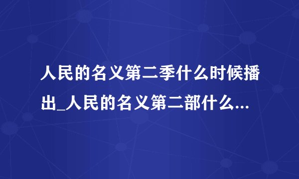 人民的名义第二季什么时候播出_人民的名义第二部什么时候上映