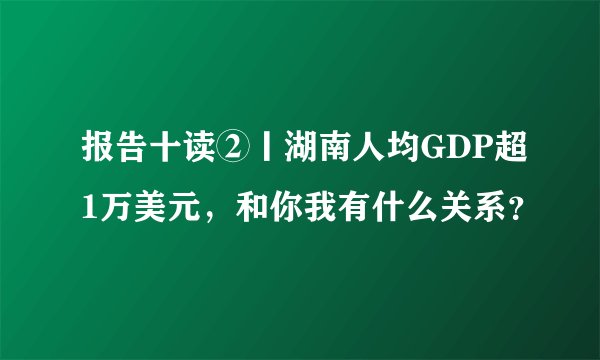 报告十读②丨湖南人均GDP超1万美元，和你我有什么关系？