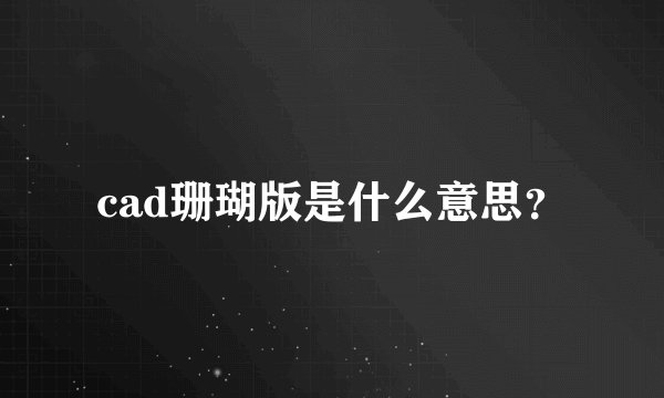 cad珊瑚版是什么意思？