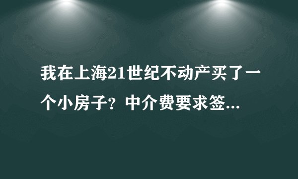 我在上海21世纪不动产买了一个小房子？中介费要求签合同的时候付清？是否合理？