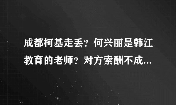 成都柯基走丢？何兴丽是韩江教育的老师？对方索酬不成将狗摔死