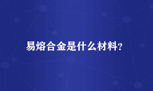 易熔合金是什么材料？
