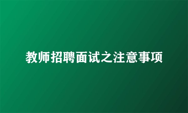 教师招聘面试之注意事项