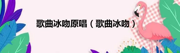 歌曲冰吻原唱（歌曲冰吻）