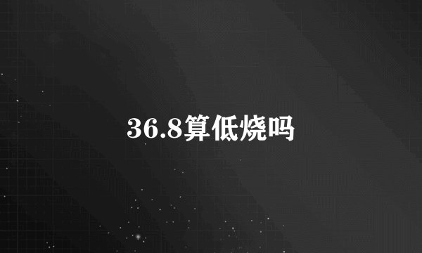 36.8算低烧吗