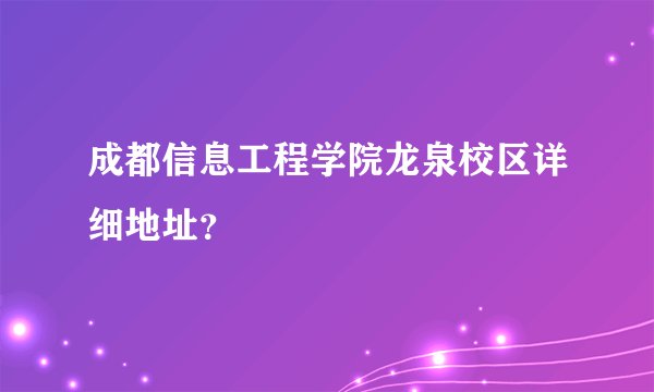 成都信息工程学院龙泉校区详细地址？