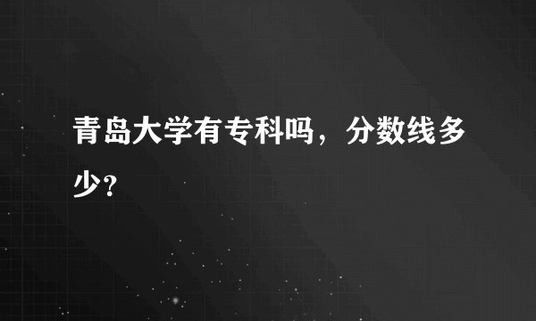 青岛大学有专科吗，分数线多少？