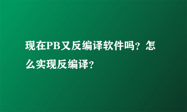 现在PB又反编译软件吗？怎么实现反编译？