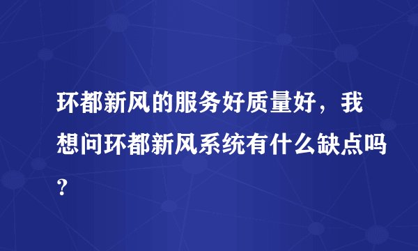 环都新风的服务好质量好，我想问环都新风系统有什么缺点吗？