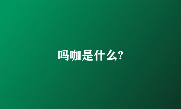 吗咖是什么?