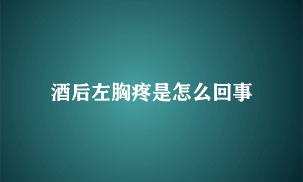 酒后左胸疼是怎么回事