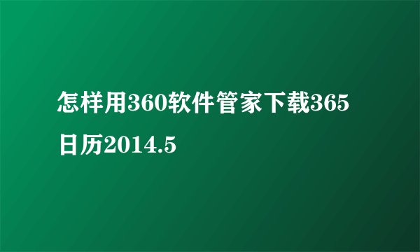 怎样用360软件管家下载365日历2014.5