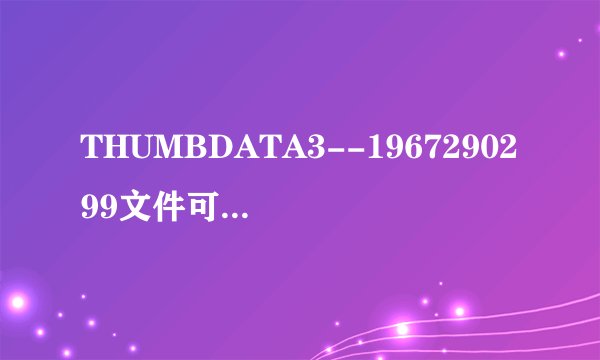 THUMBDATA3--1967290299文件可以删除吗?