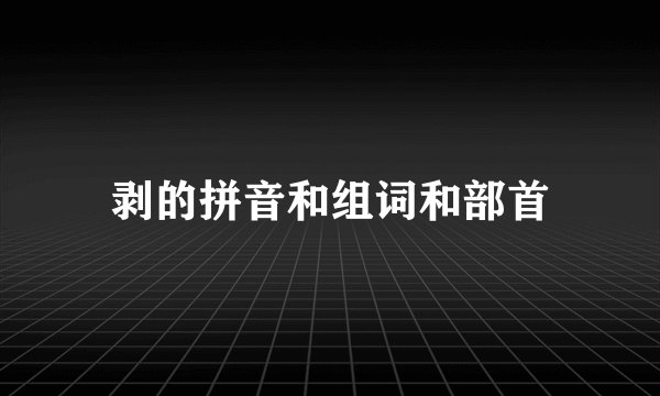 剥的拼音和组词和部首