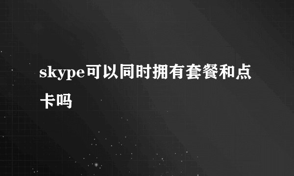 skype可以同时拥有套餐和点卡吗