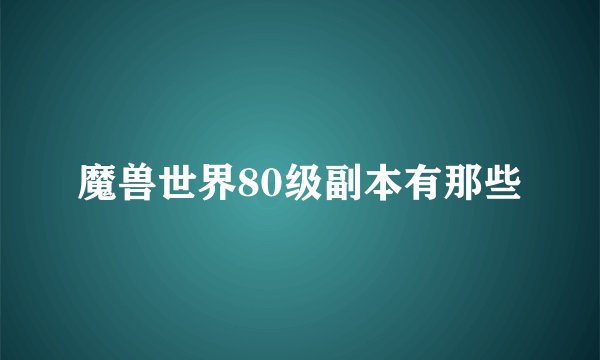 魔兽世界80级副本有那些