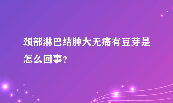颈部淋巴结肿大无痛有豆芽是怎么回事？