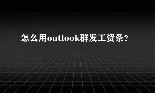 怎么用outlook群发工资条？