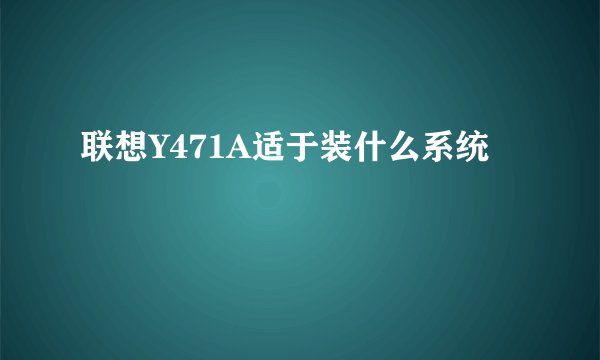 联想Y471A适于装什么系统