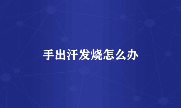 手出汗发烧怎么办