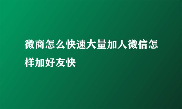 微商怎么快速大量加人微信怎样加好友快