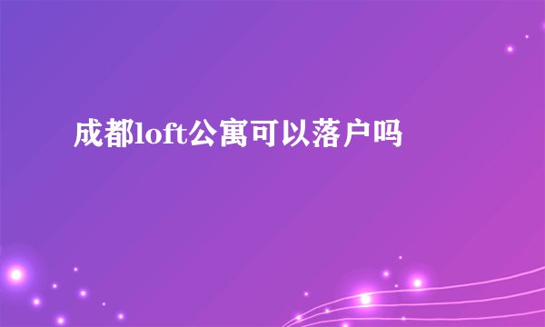 成都loft公寓可以落户吗