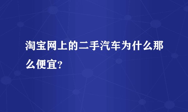 淘宝网上的二手汽车为什么那么便宜?