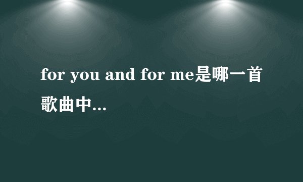 for you and for me是哪一首歌曲中的歌词,这首英文歌很好听