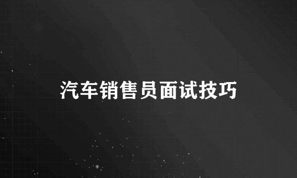 汽车销售员面试技巧