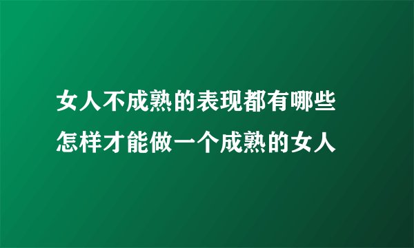 女人不成熟的表现都有哪些 怎样才能做一个成熟的女人