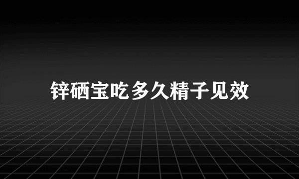 锌硒宝吃多久精子见效