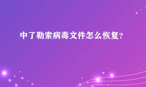 中了勒索病毒文件怎么恢复?