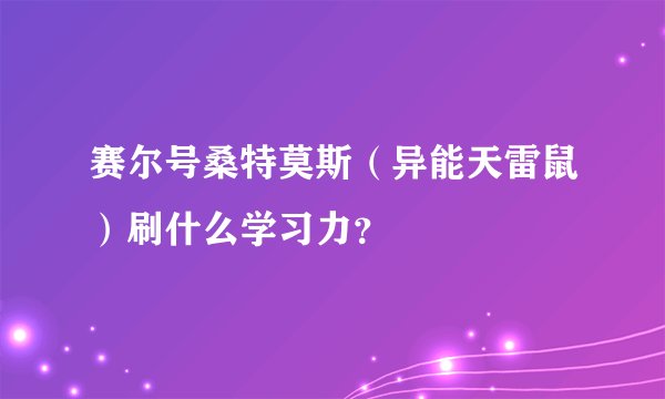 赛尔号桑特莫斯（异能天雷鼠）刷什么学习力？