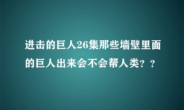 进击的巨人26集那些墙壁里面的巨人出来会不会帮人类？？