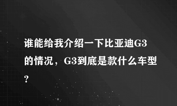 谁能给我介绍一下比亚迪G3的情况，G3到底是款什么车型？