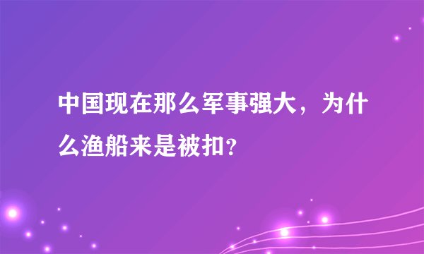 中国现在那么军事强大，为什么渔船来是被扣？