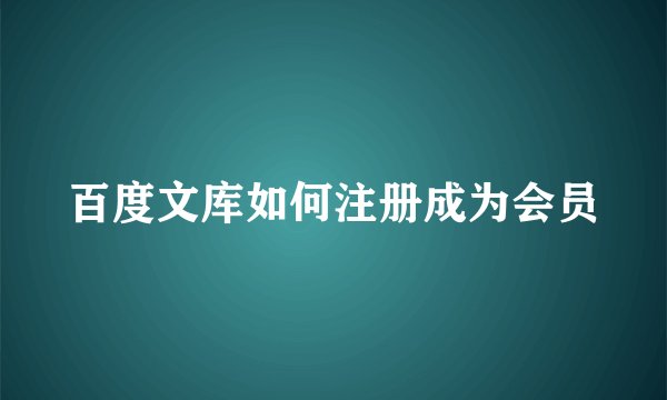 百度文库如何注册成为会员