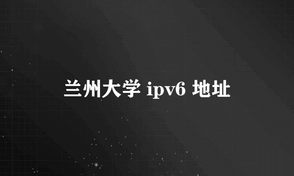 兰州大学 ipv6 地址