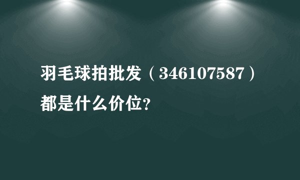 羽毛球拍批发（346107587）都是什么价位？