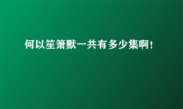 何以笙箫默一共有多少集啊！