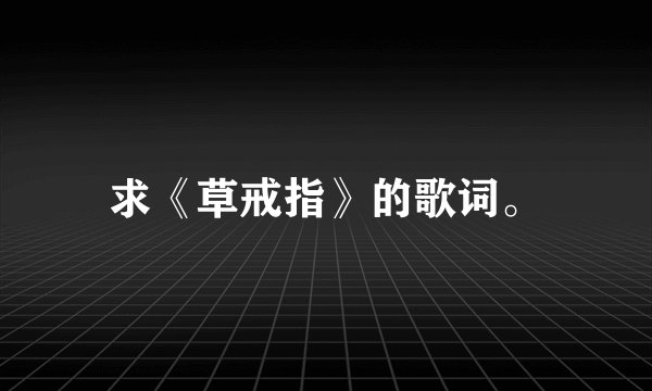 求《草戒指》的歌词。
