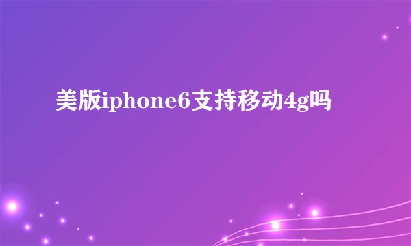 美版iphone6支持移动4g吗
