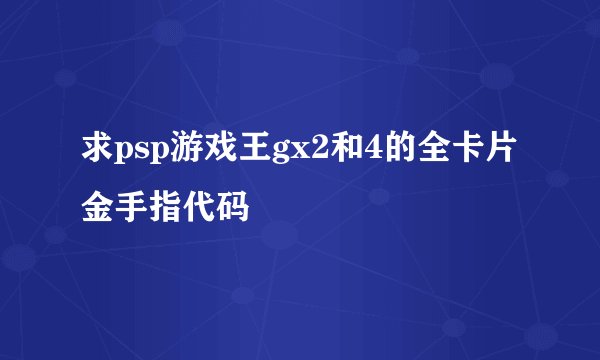 求psp游戏王gx2和4的全卡片金手指代码