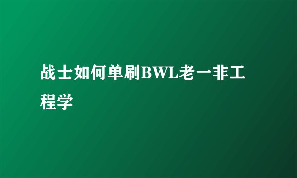 战士如何单刷BWL老一非工程学